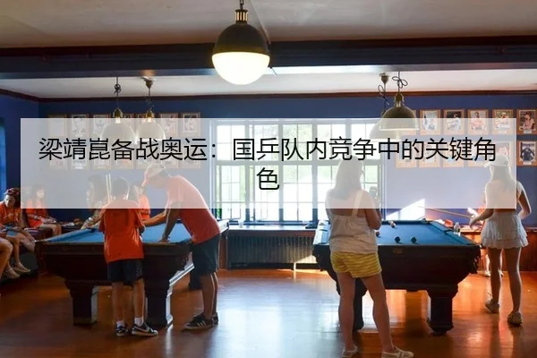梁靖崑备战奥运：国乒队内竞争中的关键角色