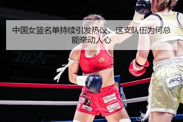中国女篮名单持续引发热议，这支队伍为何总能牵动人心